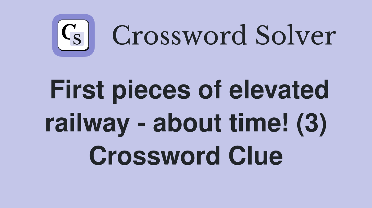 First pieces of elevated railway - about time! (3) Crossword Clue