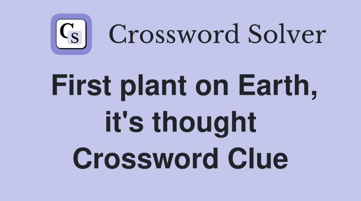 First plant on Earth, it's thought Crossword Clue