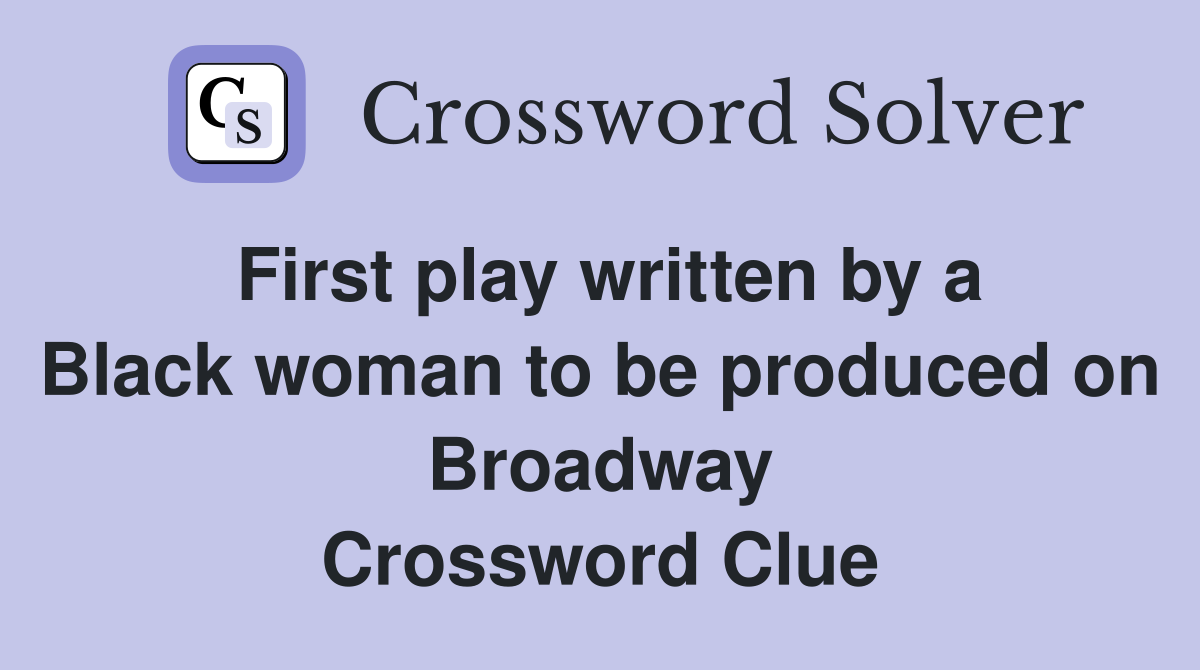 First play written by a Black woman to be produced on Broadway Crossword Clue