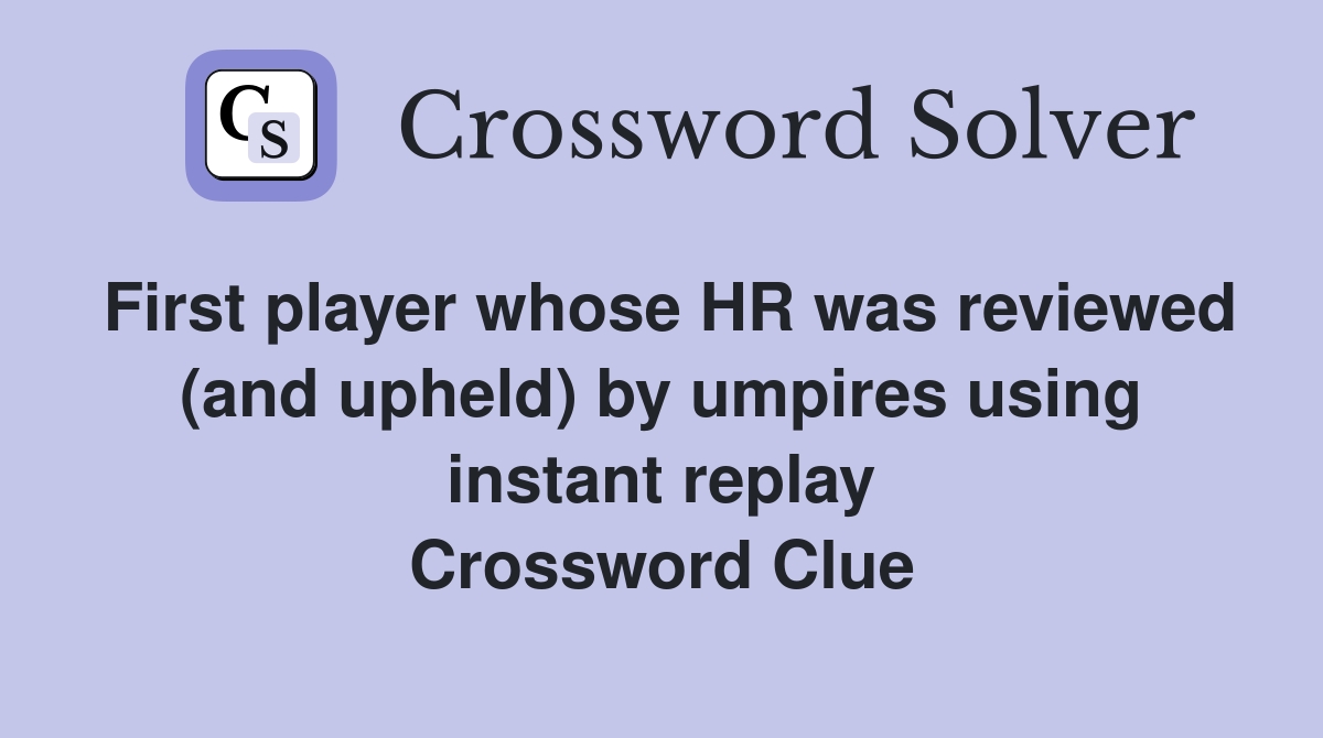First player whose HR was reviewed (and upheld) by umpires using instant replay Crossword Clue