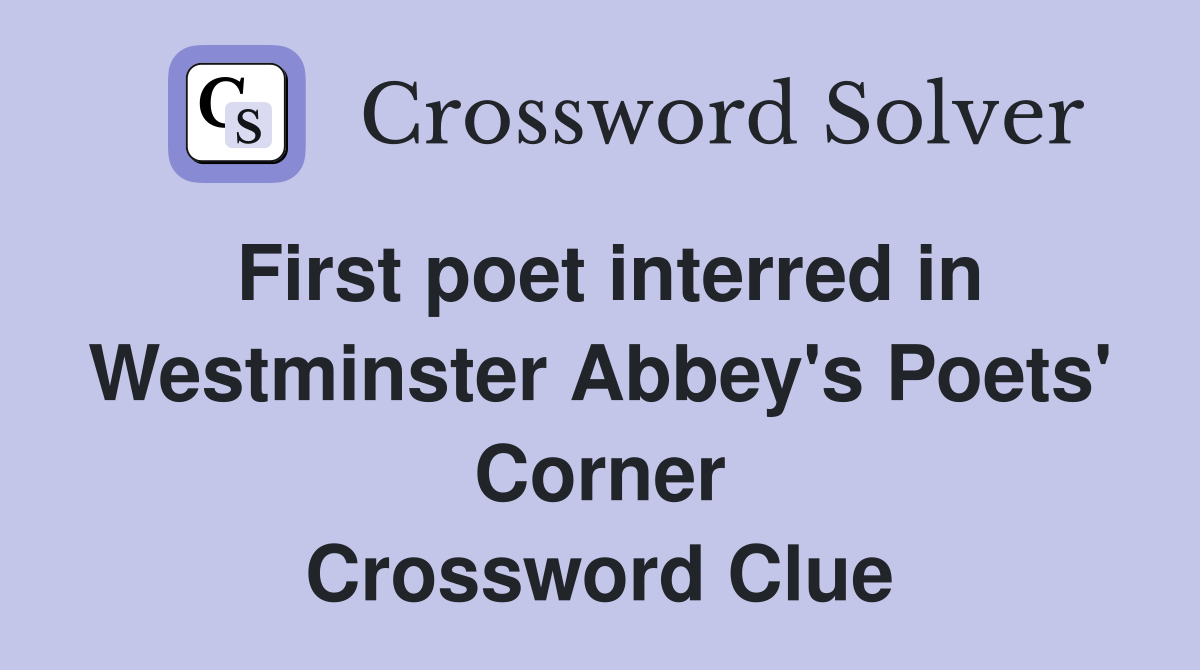 First poet interred in Westminster Abbey's Poets' Corner Crossword Clue