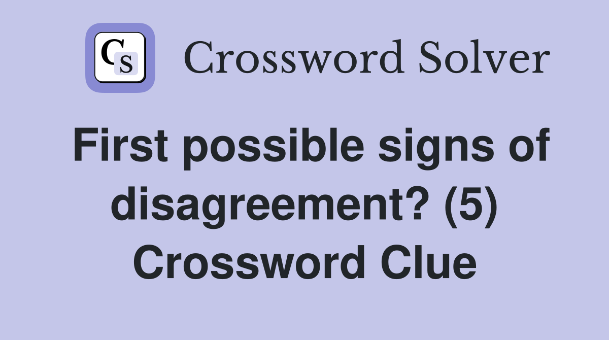 First possible signs of disagreement? (5) Crossword Clue