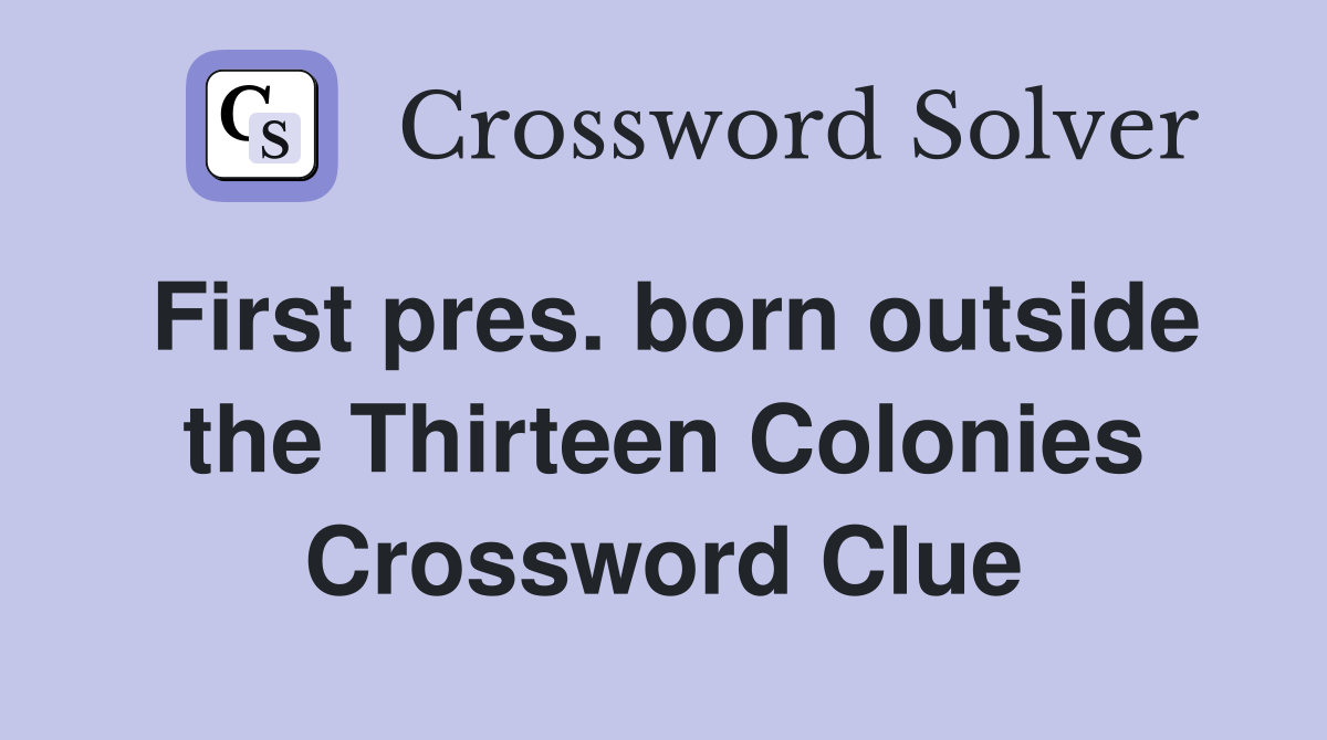 First pres. born outside the Thirteen Colonies Crossword Clue
