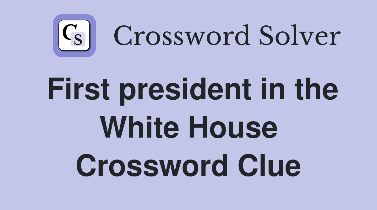 First president in the White House Crossword Clue