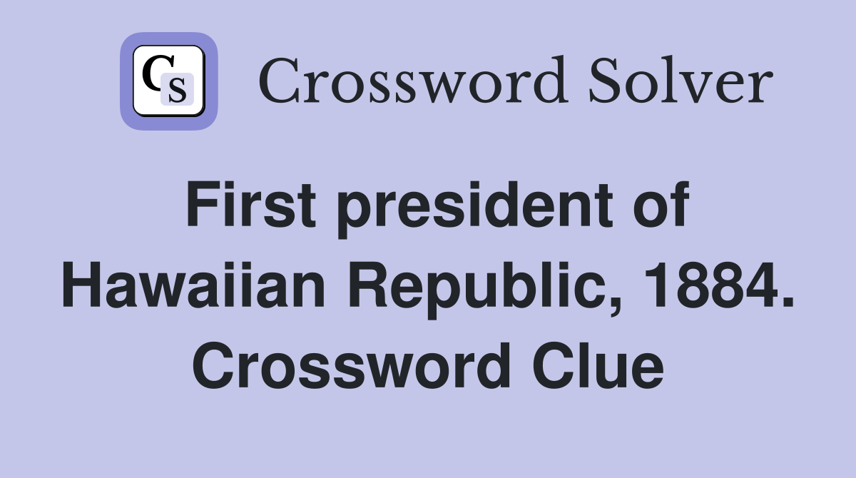 First president of Hawaiian Republic, 1884. Crossword Clue