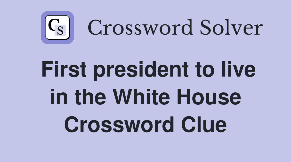 First president to live in the White House Crossword Clue