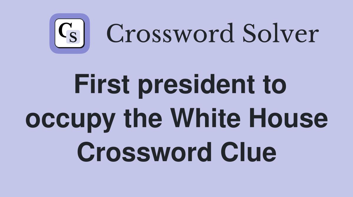 First president to occupy the White House Crossword Clue
