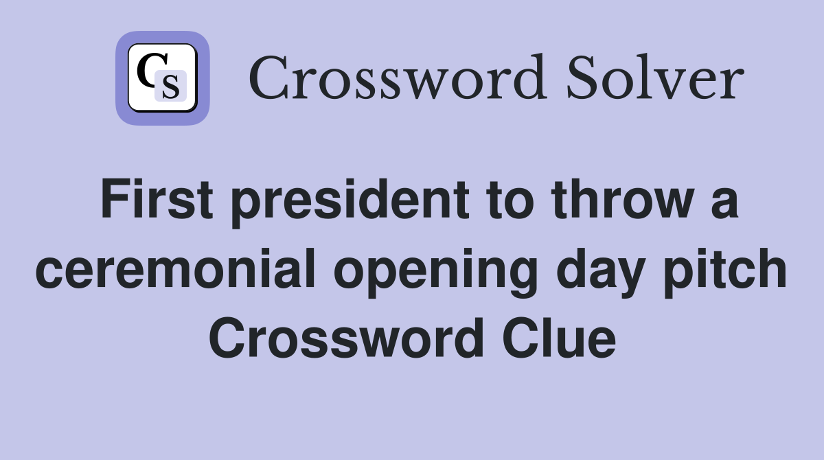 First president to throw a ceremonial opening day pitch Crossword Clue
