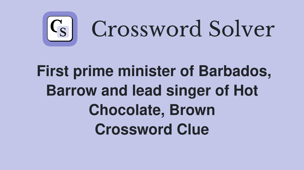 First prime minister of Barbados, Barrow and lead singer of Hot Chocolate, Brown Crossword Clue