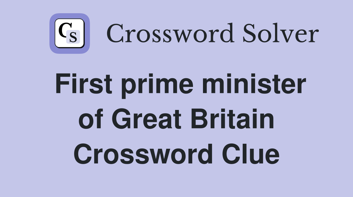 First prime minister of Great Britain Crossword Clue