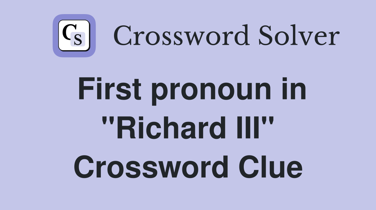 First pronoun in ''Richard III'' Crossword Clue