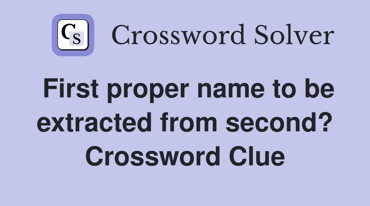 First proper name to be extracted from second? Crossword Clue