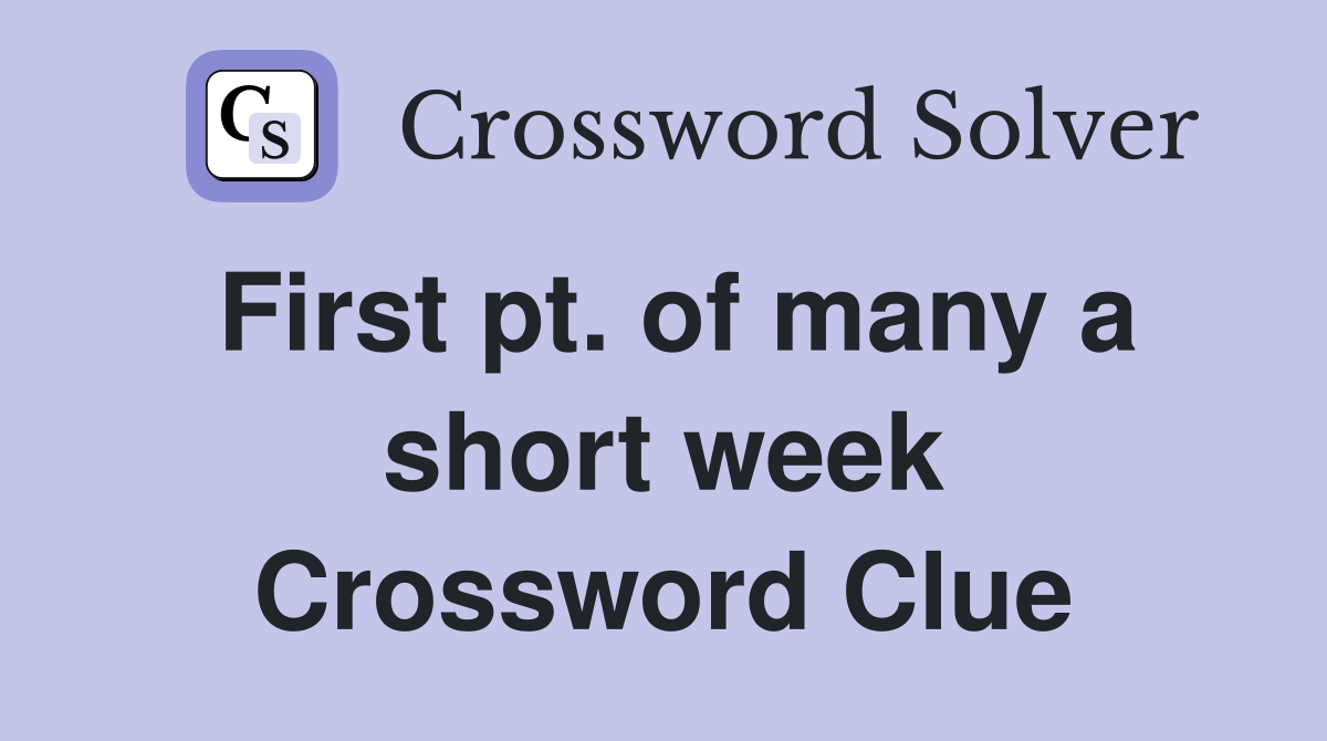 First pt. of many a short week Crossword Clue