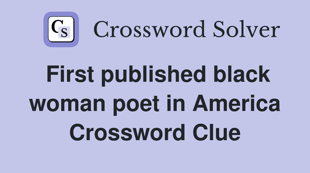 First published black woman poet in America Crossword Clue