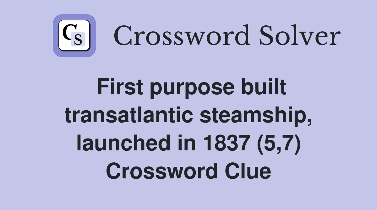 First purpose built transatlantic steamship, launched in 1837 (5,7) Crossword Clue