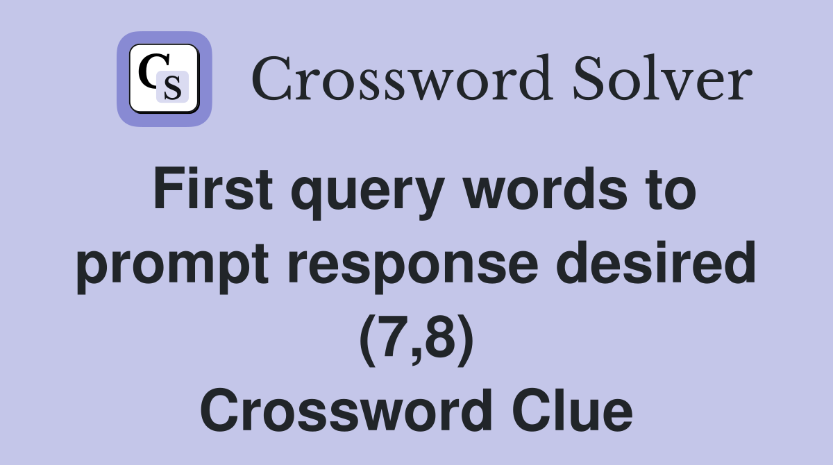 First query words to prompt response desired (7,8) Crossword Clue