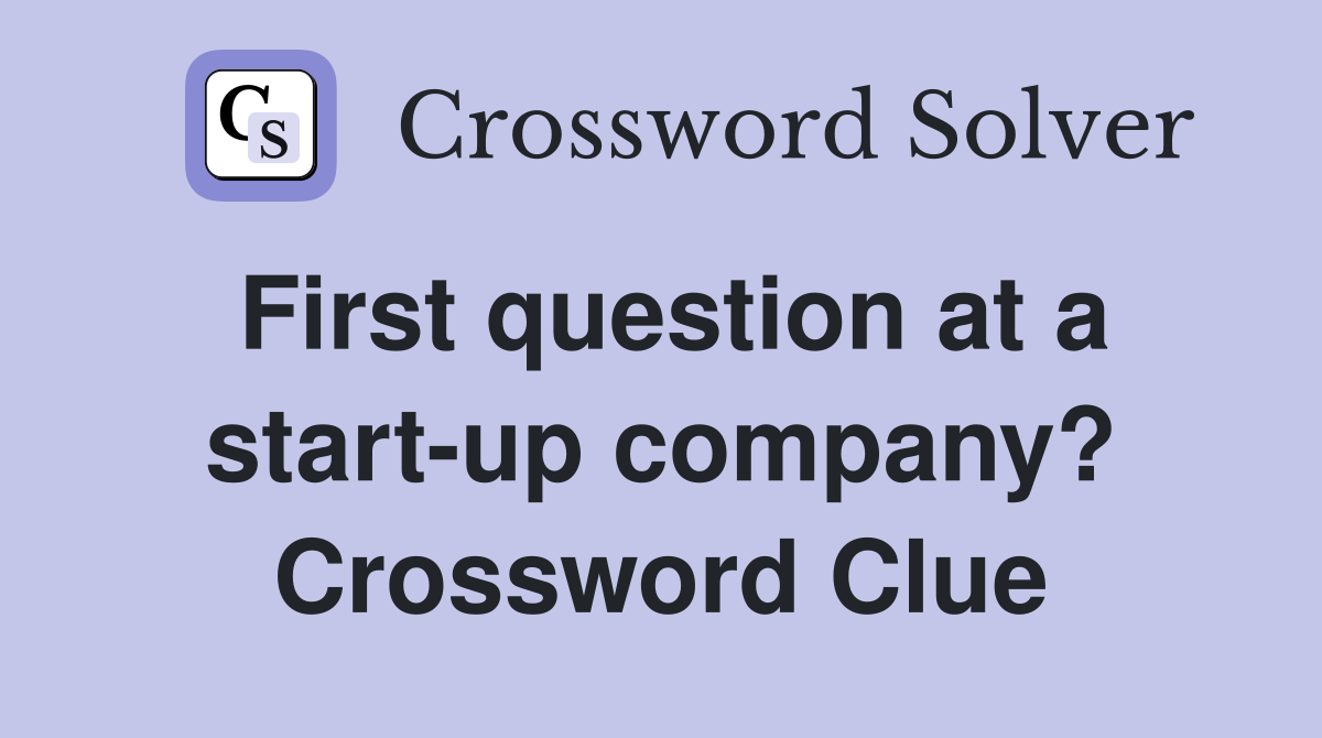 First question at a start-up company? Crossword Clue