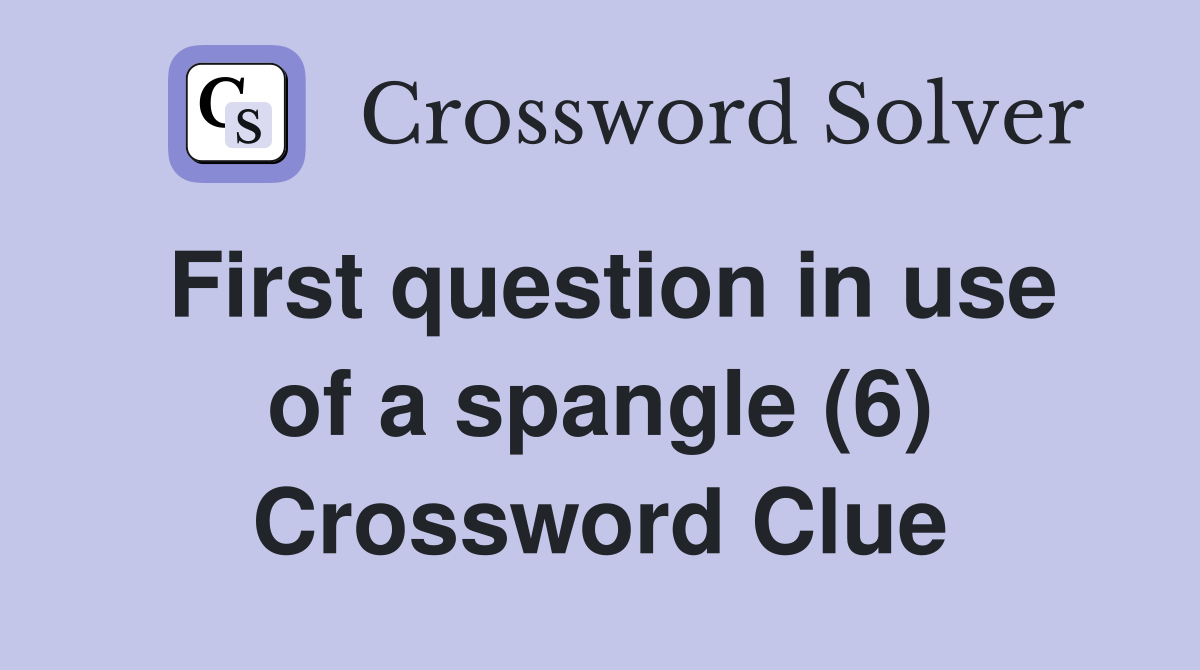 First question in use of a spangle (6) Crossword Clue