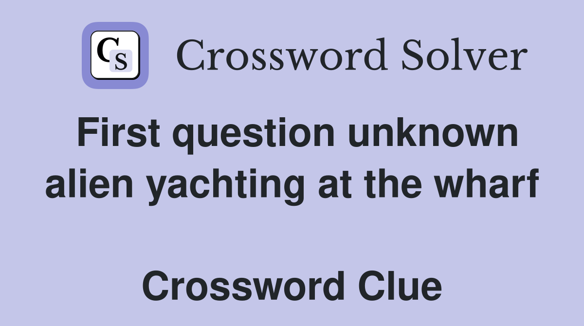 First question unknown alien yachting at the wharf  Crossword Clue