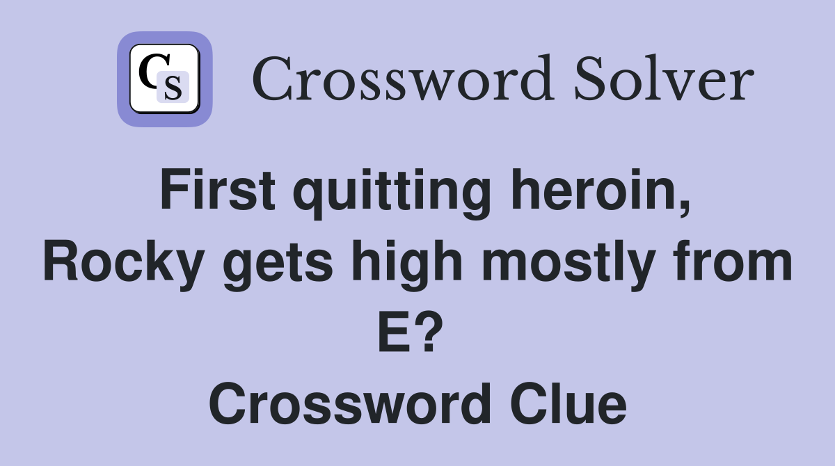 First quitting heroin, Rocky gets high mostly from E?  Crossword Clue
