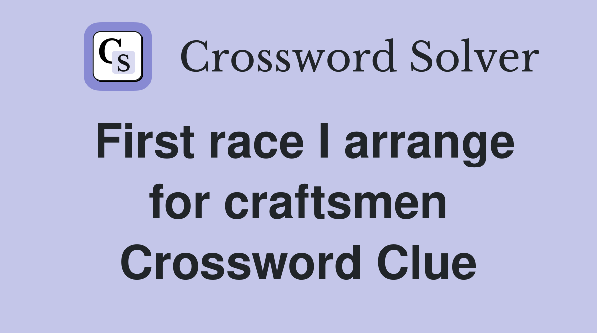First race I arrange for craftsmen Crossword Clue