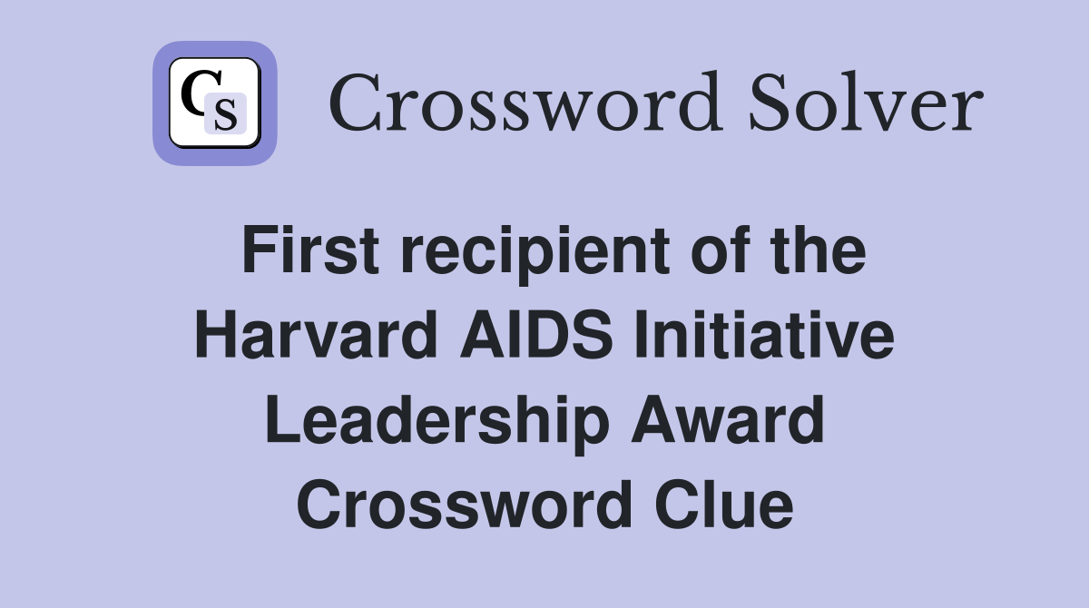 First recipient of the Harvard AIDS Initiative Leadership Award Crossword Clue
