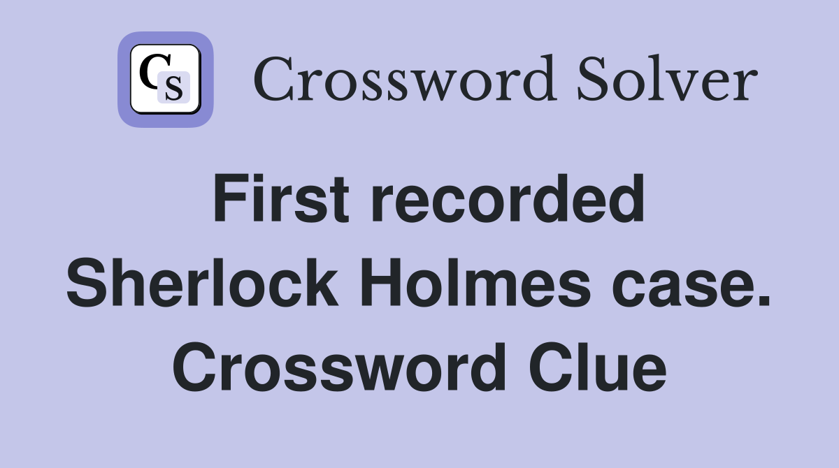First recorded Sherlock Holmes case. Crossword Clue