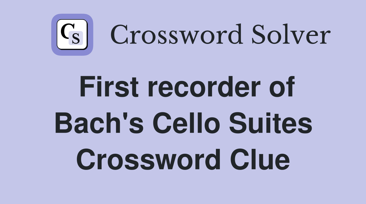 First recorder of Bach's Cello Suites Crossword Clue