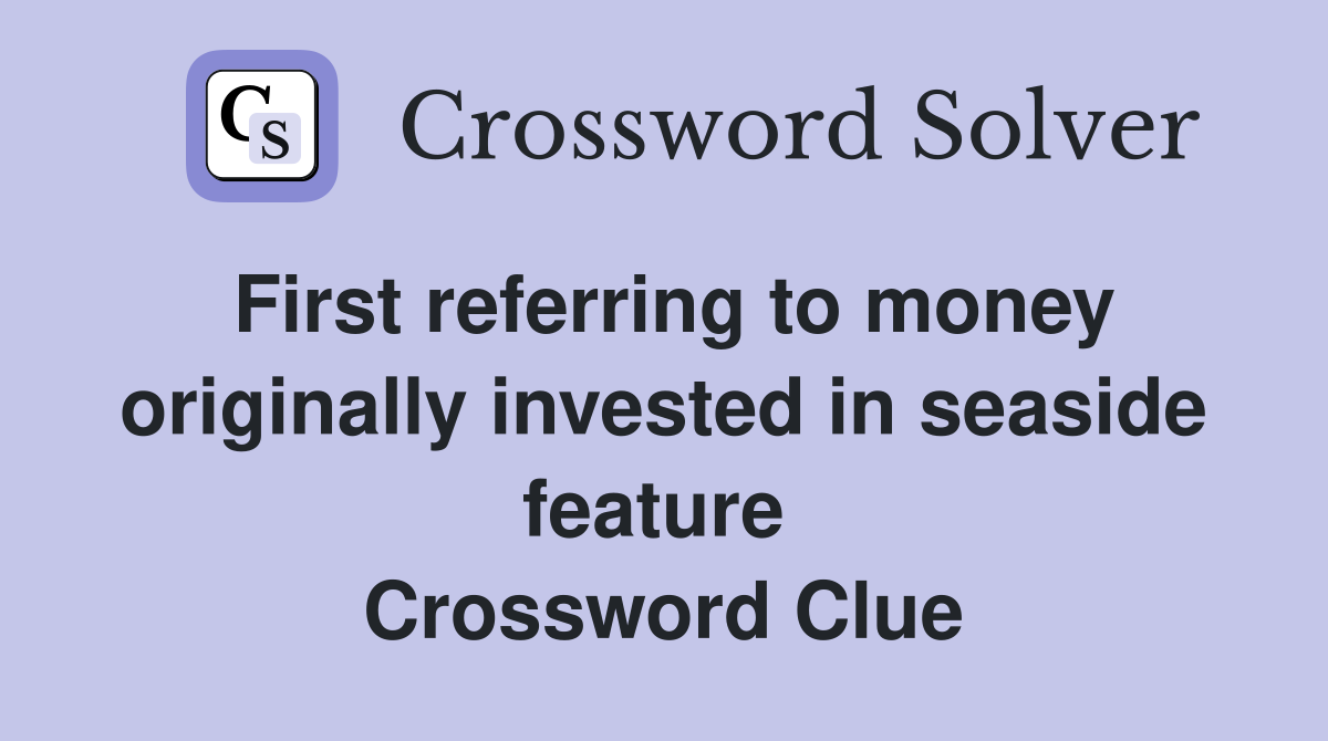 First referring to money originally invested in seaside feature  Crossword Clue