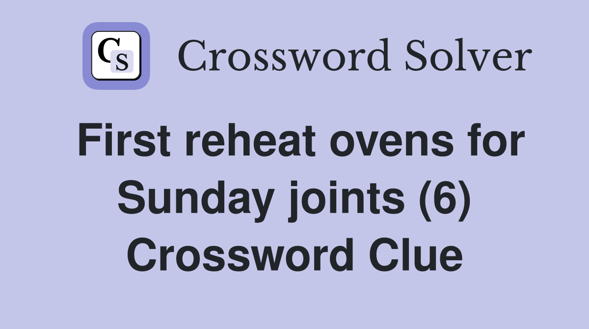 First reheat ovens for Sunday joints (6) Crossword Clue