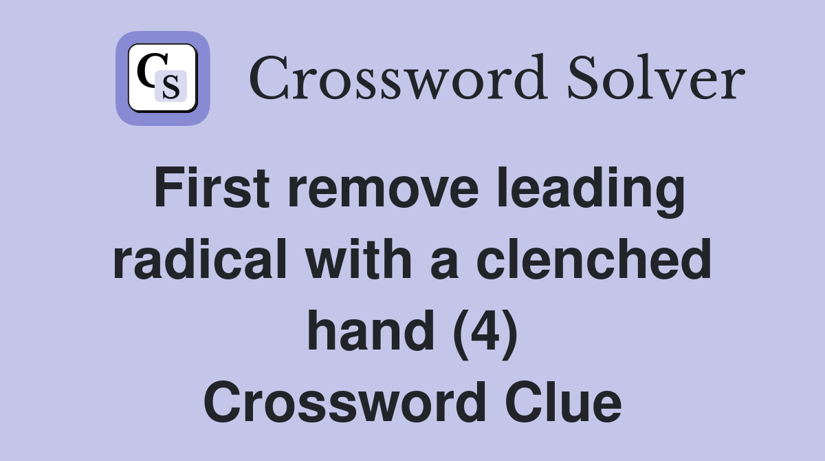First remove leading radical with a clenched hand (4) Crossword Clue