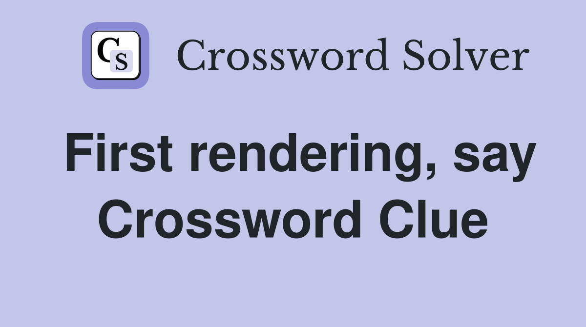 First rendering, say Crossword Clue