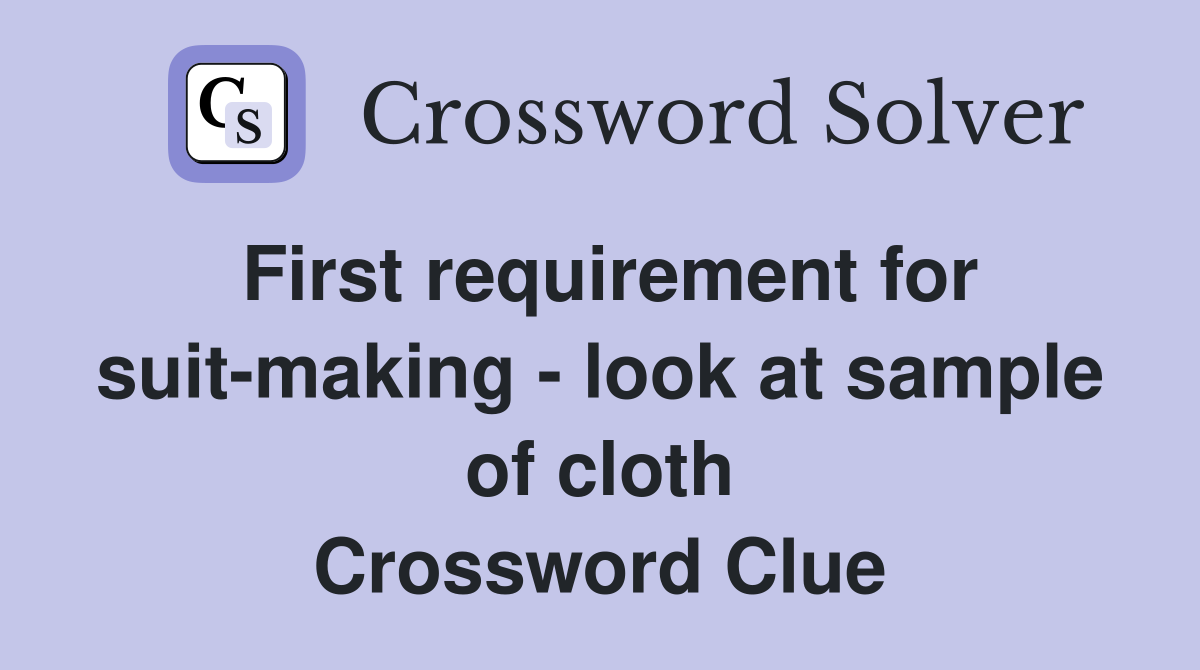 First requirement for suit-making - look at sample of cloth Crossword Clue