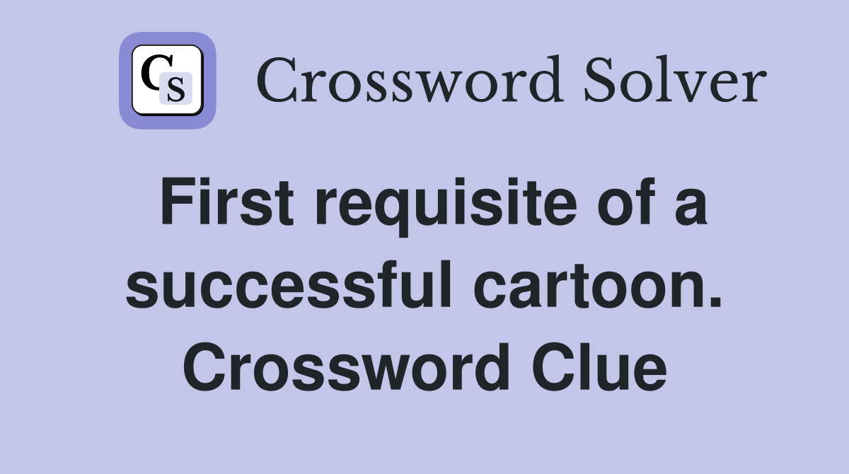 First requisite of a successful cartoon. Crossword Clue