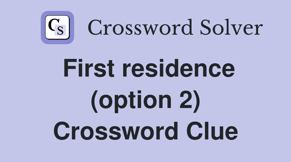 First residence (option 2) Crossword Clue