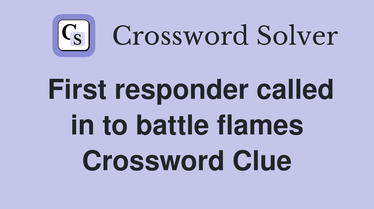 First responder called in to battle flames Crossword Clue