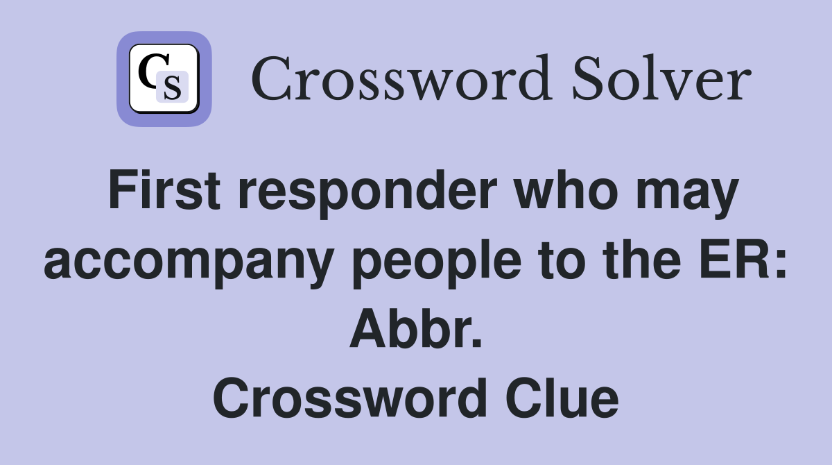 First responder who may accompany people to the ER: Abbr. Crossword Clue