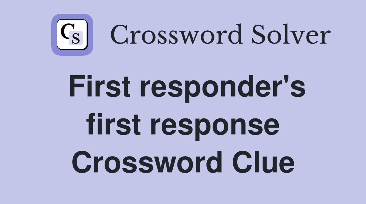 First responder's first response Crossword Clue