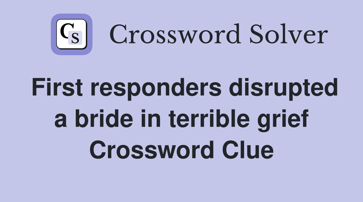 First responders disrupted a bride in terrible grief Crossword Clue