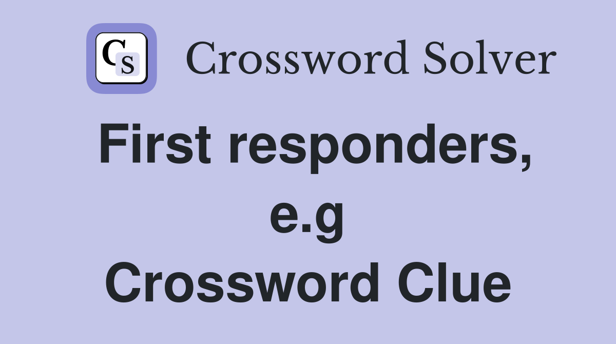 First responders, e.g Crossword Clue