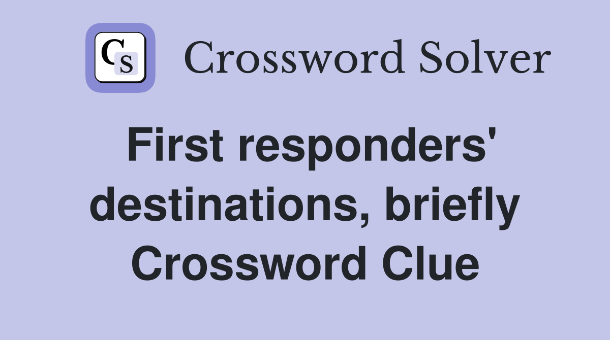 First responders' destinations, briefly Crossword Clue