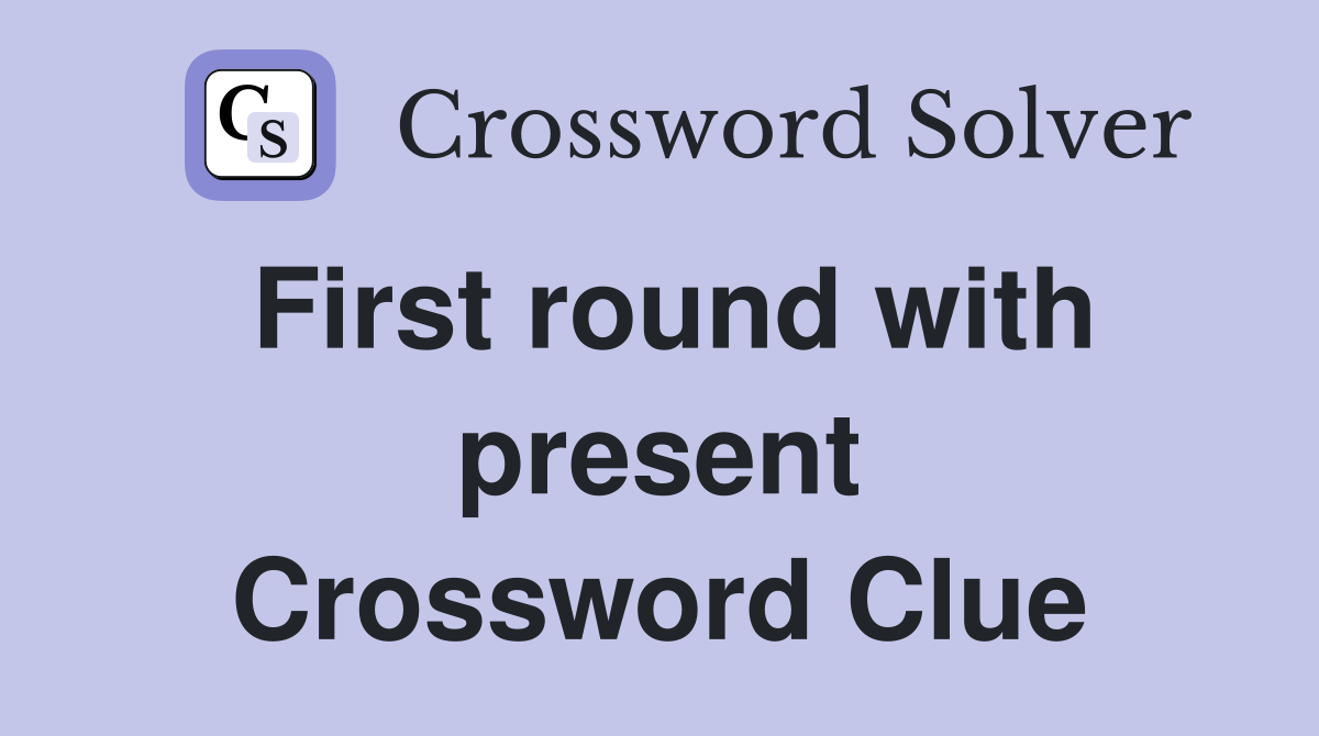 First round with present Crossword Clue