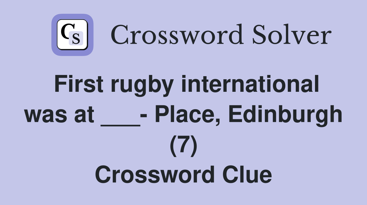 First rugby international was at ___- Place, Edinburgh (7) Crossword Clue