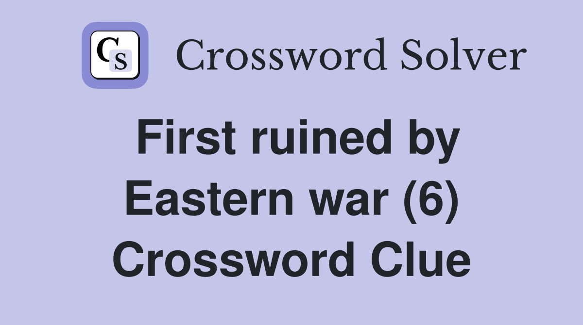 First ruined by Eastern war (6) Crossword Clue