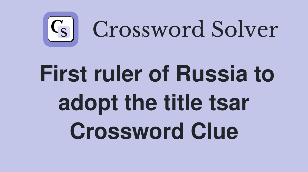 First ruler of Russia to adopt the title tsar Crossword Clue