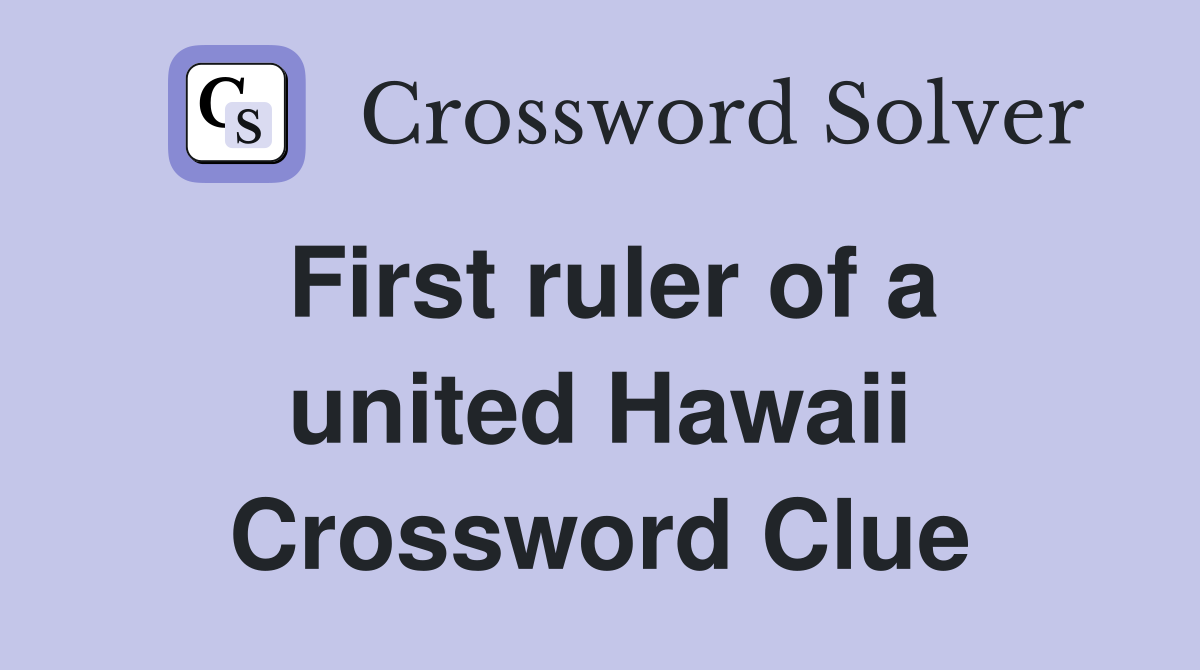 First ruler of a united Hawaii Crossword Clue