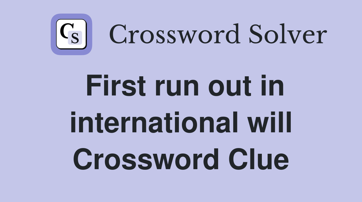 First run out in international will Crossword Clue