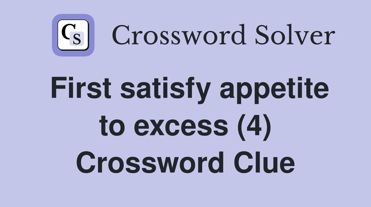 First satisfy appetite to excess (4) Crossword Clue