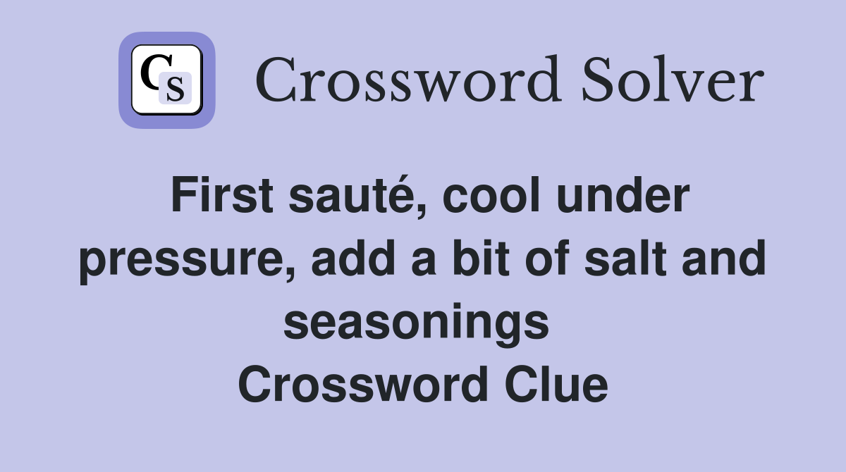 First sauté, cool under pressure, add a bit of salt and seasonings  Crossword Clue