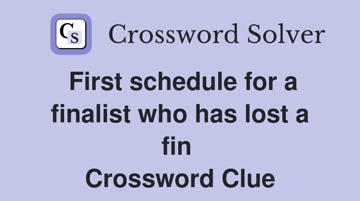 First schedule for a finalist who has lost a fin  Crossword Clue